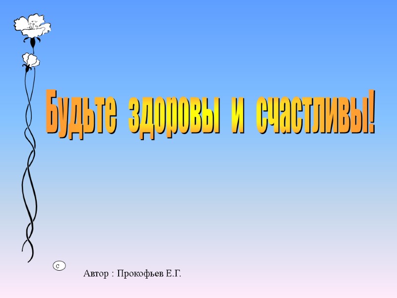 Будьте   здоровы   и   счастливы! Автор : Прокофьев Е.Г.